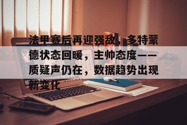 法甲赛后再迎强敌，多特蒙德状态回暖，主帅态度——质疑声仍在，数据趋势出现新变化的简单介绍