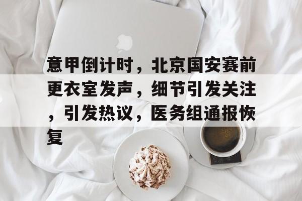关于意甲倒计时，北京国安赛前更衣室发声，细节引发关注，引发热议，医务组通报恢复的信息